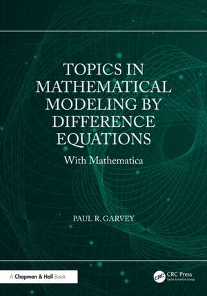 Topics in Mathematical Modeling by Difference Equations: With Mathematica de Paul R. Garvey