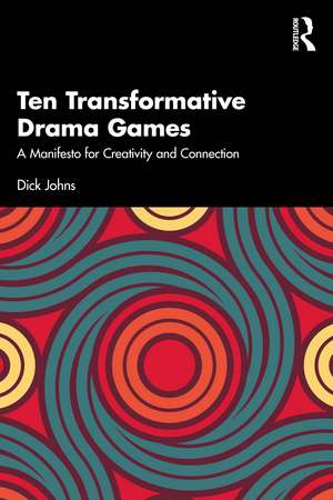 Ten Transformative Drama Games: A Manifesto for Creativity and Connection de Dick Johns
