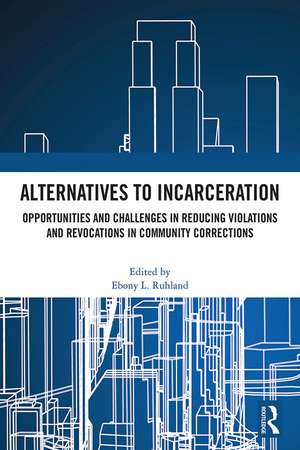 Alternatives to Incarceration: Opportunities and Challenges in Reducing Violations and Revocations in Community Corrections de Ebony L. Ruhland
