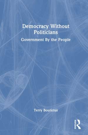 Democracy Without Politicians: Government By the People de Terry Bouricius