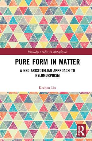 Pure Form in Matter: A Neo-Aristotelian Approach to Hylomorphism de Kezhou Liu