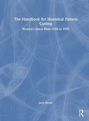 The Handbook for Historical Pattern Cutting: Women’s Dress from 1550 to 1950 de Jerry Moore