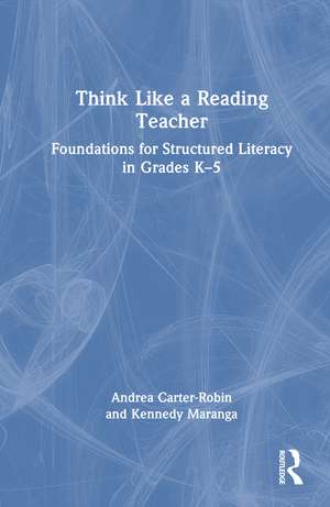 Think Like a Reading Teacher: Foundations for Structured Literacy in Grades K–5 de Andrea Carter-Robin