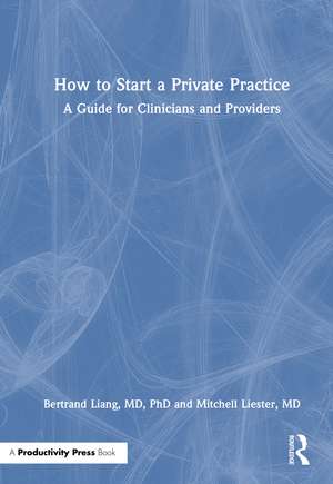 How to Start a Private Practice: A Guide for Clinicians and providers de Bertrand Liang, MD, PhD