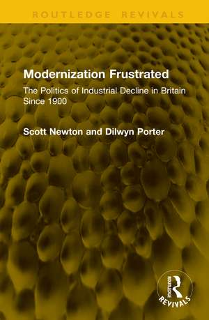 Modernization Frustrated: The Politics of Industrial Decline in Britain Since 1900 de Scott Newton