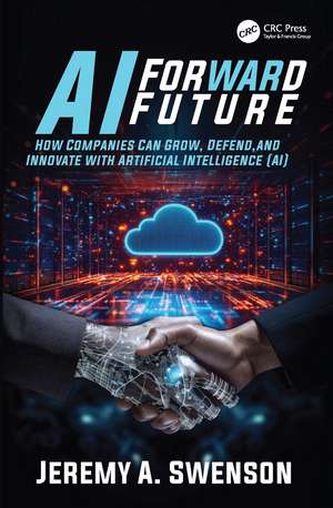 AI Forward Future: How Companies Can Grow, Defend, and Innovate with Artificial Intelligence (AI) de Jeremy A. Swenson