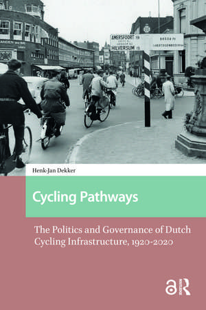 Cycling Pathways: The Politics and Governance of Dutch Cycling Infrastructure, 1920-2020 de Henk-Jan Dekker