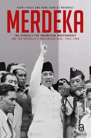 Merdeka: The Struggle for Indonesian Independence and the Republic’s Precarious Rise, 1945–1950 de Harry Poeze