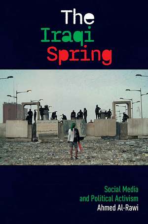 The Iraqi Spring: Social Media and Political Activism de Ahmed Al-Rawi
