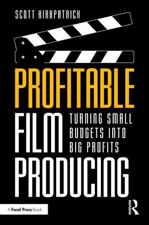 Profitable Film Producing: Turning Small Budgets into Big Profits de Scott Kirkpatrick