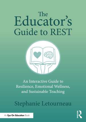 The Educator's Guide to REST: An Interactive Guide to Resilience, Emotional Wellness, and Sustainable Teaching de Stephanie Letourneau