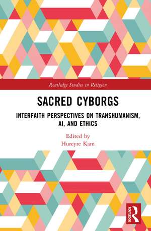Sacred Cyborgs: Interfaith Perspectives on Transhumanism, AI, And Ethics de Hureyre Kam