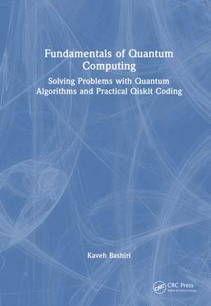 Fundamentals of Quantum Computing: Solving Problems with Quantum Algorithms and Practical Qiskit Coding de Kaveh Bashiri