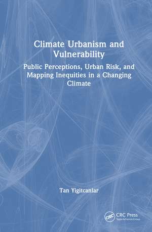 Climate Urbanism and Vulnerability: Public Perceptions, Urban Risk, and Mapping Inequities in a Changing Climate de Tan Yigitcanlar