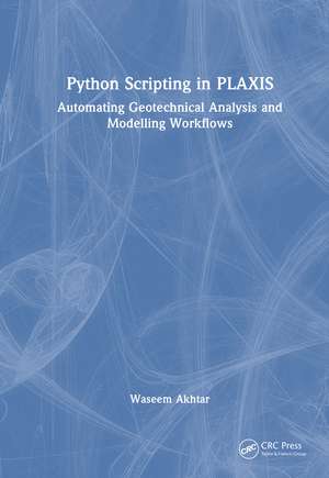 Python Scripting for PLAXIS: Geotechnical Analysis and Modeling Workflows de Waseem Akhtar