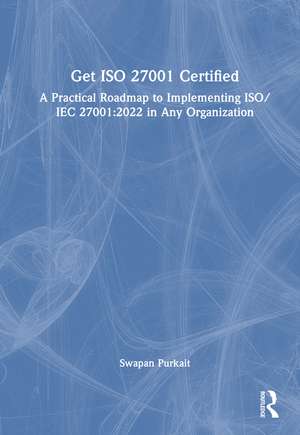 Get ISO 27001 Certified: A Practical Roadmap to Implementing ISO/IEC 27001:2022 in Any Organization de Dr. Swapan Purkait