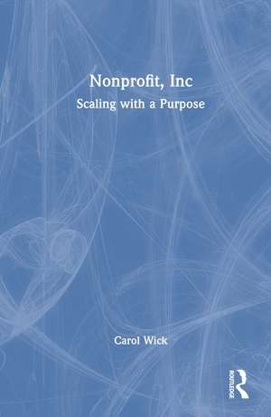 Nonprofit, Inc: Scaling with a Purpose de Carol Wick