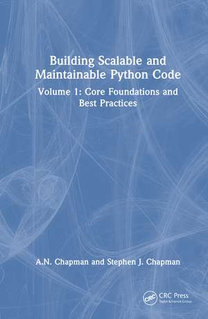 Building Scalable and Maintainable Python Code: Volume 1: Core Foundations and Best Practices de A.N. Chapman