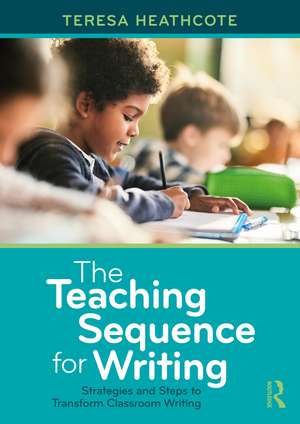 The Teaching Sequence for Writing: Strategies and Steps to Transform Classroom Writing de Teresa Heathcote
