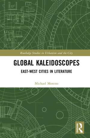 Global Kaleidoscopes: East-West Cities in Literature de Michael Moreno