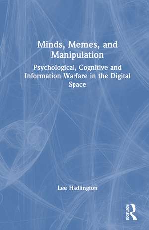 Minds, Memes, and Manipulation: Psychological, Cognitive and Information Warfare in the Digital Space de Lee Hadlington