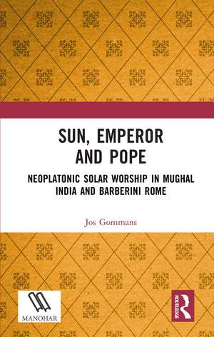 Sun, Emperor and Pope: Neoplatonic Solar Worship in Mughal India and Barberini Rome de Jos Gommans