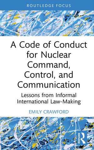 A Code of Conduct for Nuclear Command, Control, and Communication: Lessons from Informal International Law-Making de Emily Crawford