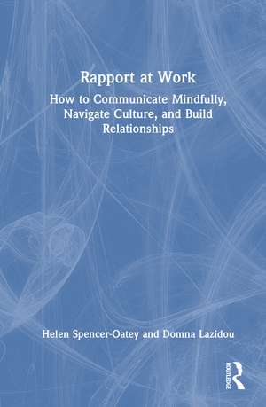 Rapport at Work: How to Communicate Mindfully, Navigate Culture, and Build Relationships de Helen Spencer-Oatey