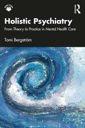 Holistic Psychiatry: From Theory to Practice in Mental Health Care de Tomi Bergström