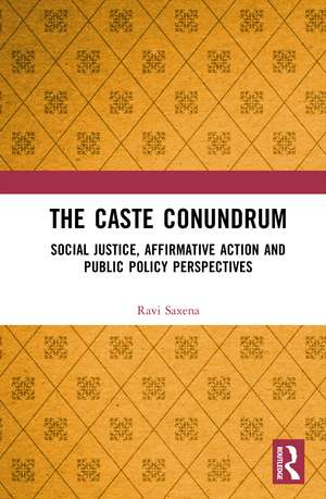 The Caste Conundrum: Social Justice, Affirmative Action and Public Policy Perspectives de Ravi Saxena
