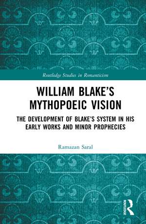 William Blake’s Mythopoeic Vision: The Development of Blake’s System in His Early Works and Minor Prophecies de Ramazan Saral