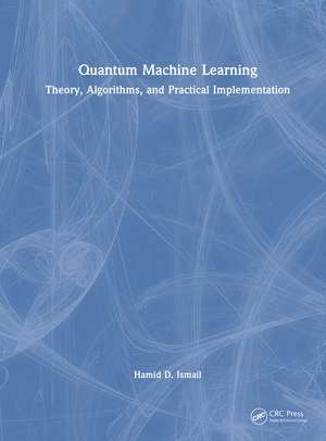 Quantum Machine Learning: Theory, Algorithms, and Practical Implementation de Hamid D. Ismail
