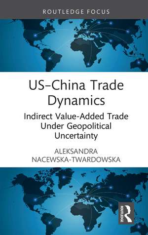 US–China Trade Dynamics: Indirect Value-Added Trade Under Geopolitical Uncertainty de Aleksandra Nacewska-Twardowska