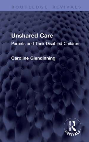 Unshared Care: Parents and Their Disabled Children de Caroline Glendinning