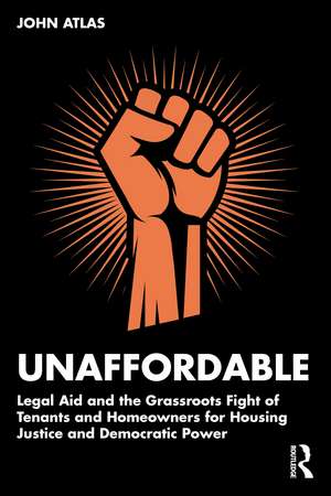 Unaffordable: Legal Aid and the Grassroots Fight of Tenants and Homeowners for Housing Justice and Democratic Power de John Atlas