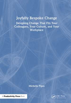 Joyfully Bespoke Change: Designing Change That Fits Your Colleagues, Your Culture, and Your Workplace de Michelle Pipes