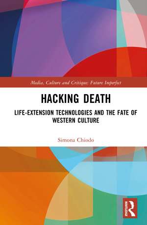 Hacking Death: Life-Extension Technologies and the Fate of Western Culture de Simona Chiodo