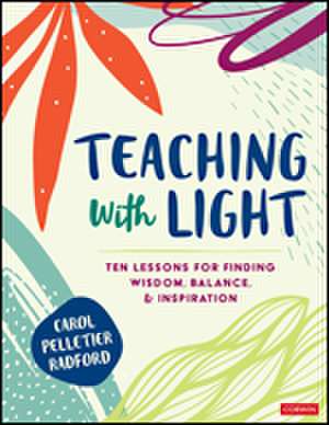 Teaching With Light: Ten Lessons for Finding Wisdom, Balance, and Inspiration de Carol Pelletier Radford