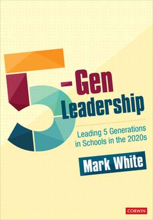 5-Gen Leadership: Leading 5 Generations in Schools in the 2020s de Mark E. White