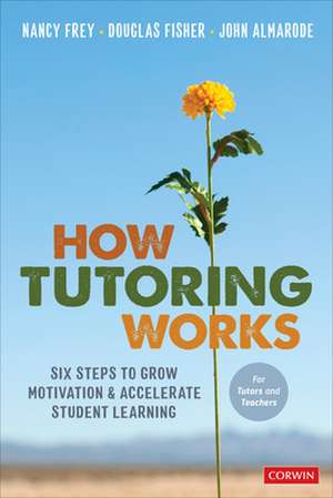 How Tutoring Works: Six Steps to Grow Motivation and Accelerate Student Learning de Nancy Frey