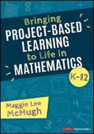 Bringing Project-Based Learning to Life in Mathematics, K-12 de Maggie Lee McHugh