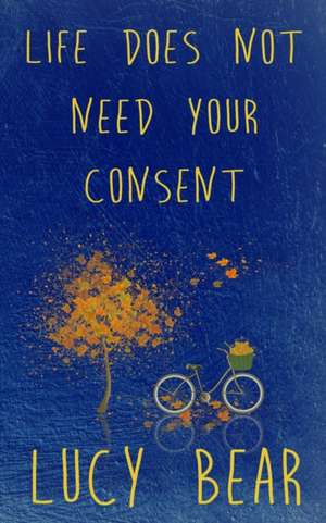 Life does not need your consent de Lucy Bear