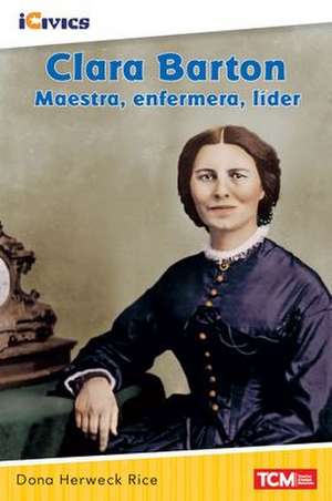 Clara Barton: Maestra, Enfermera, Líder de Dona Herweck Rice