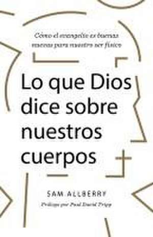 Lo Que Dios Dice Sobre Nuestros Cuerpos de Sam Allberry