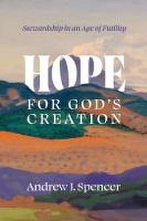 Hope for God's Creation de Andrew J Spencer