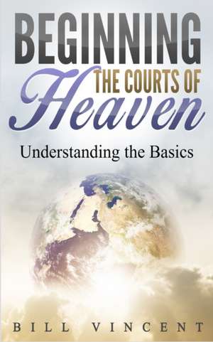 Beginning the Courts of Heaven de Bill Vincent