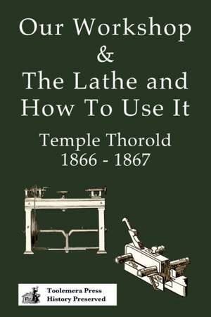 Our Workshop & The Lathe And How To Use It 1866 - 1867 de Temple Thorold