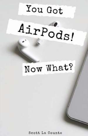 You Got AirPods! Now What? de Scott La Counte