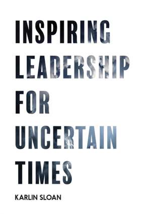 Inspiring Leadership for Uncertain Times de Karlin Sloan