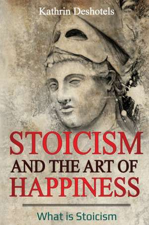 Stoicism and the Art of Happiness de Kathrin Deshotels